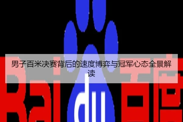 男子百米决赛背后的速度博弈与冠军心态全景解读